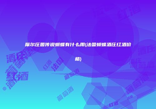 摩尔庄园传说蝴蝶有什么用(法国蝴蝶酒庄红酒价格)