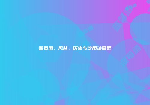 蓝莓酒：风味、历史与饮用法探索