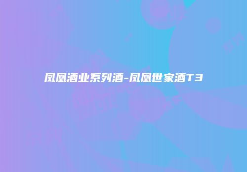 凤凰酒业系列酒-凤凰世家酒T3