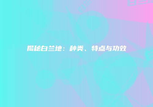 揭秘白兰地：种类、特点与功效