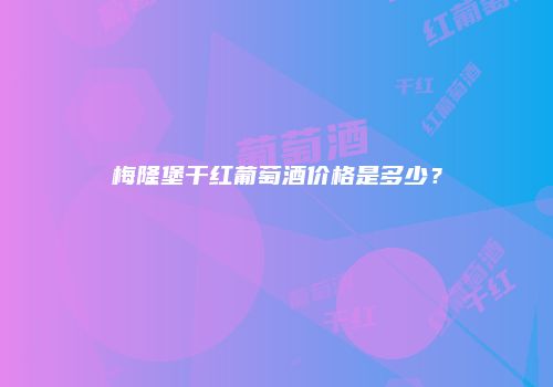 梅隆堡干红葡萄酒价格是多少？