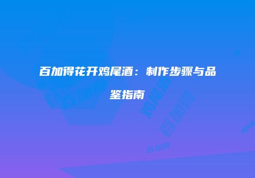 百加得花开鸡尾酒：制作步骤与品鉴指南