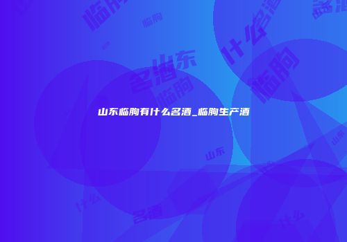 山东临朐有什么名酒_临朐生产酒