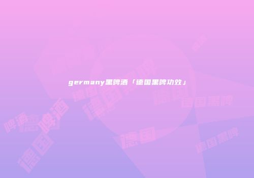 germany黑啤酒「德国黑啤功效」