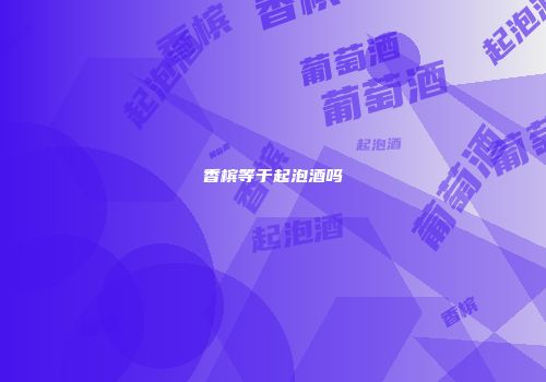 香槟等于起泡酒吗