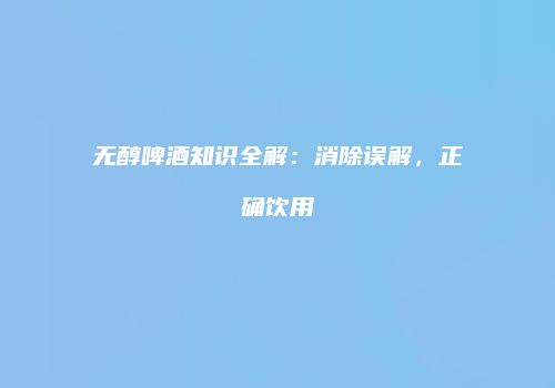 无醇啤酒知识全解：消除误解，正确饮用