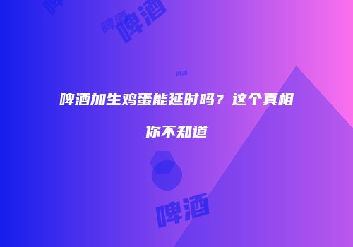 啤酒加生鸡蛋能延时吗？这个真相你不知道