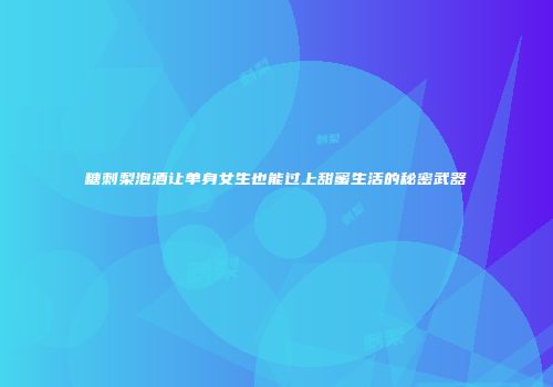 糖刺梨泡酒让单身女生也能过上甜蜜生活的秘密武器