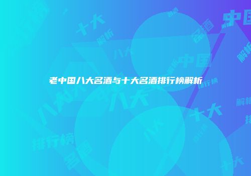 老中国八大名酒与十大名酒排行榜解析