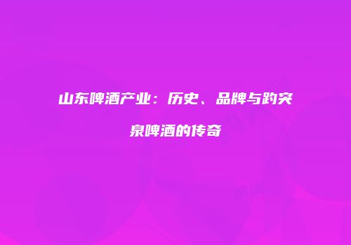 山东啤酒产业：历史、品牌与趵突泉啤酒的传奇