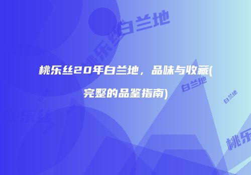 桃乐丝20年白兰地，品味与收藏(完整的品鉴指南)