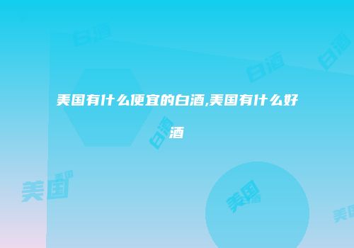 美国有什么便宜的白酒,美国有什么好酒