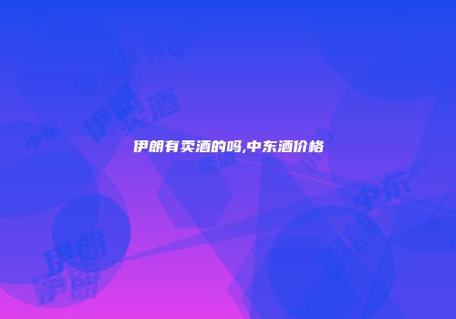伊朗有卖酒的吗,中东酒价格