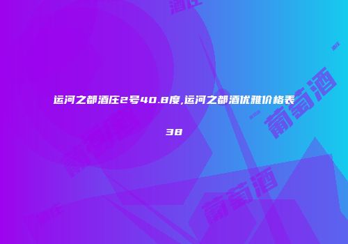 运河之都酒庄2号40.8度,运河之都酒优雅价格表38