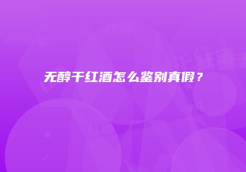 无醇干红酒怎么鉴别真假？