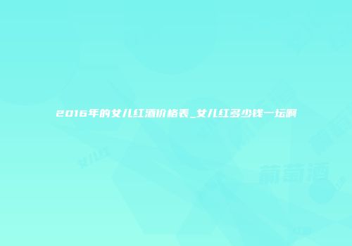 2016年的女儿红酒价格表_女儿红多少钱一坛啊