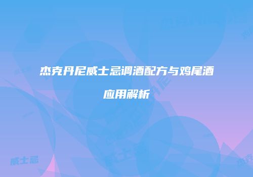杰克丹尼威士忌调酒配方与鸡尾酒应用解析