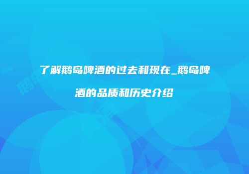 了解鹅岛啤酒的过去和现在_鹅岛啤酒的品质和历史介绍
