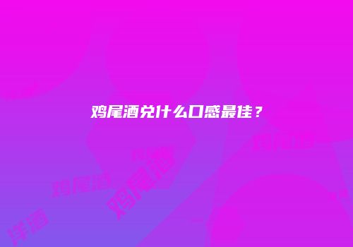 鸡尾酒兑什么口感最佳？