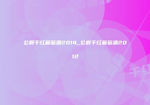 公爵干红葡萄酒2014_公爵干红葡萄酒2012
