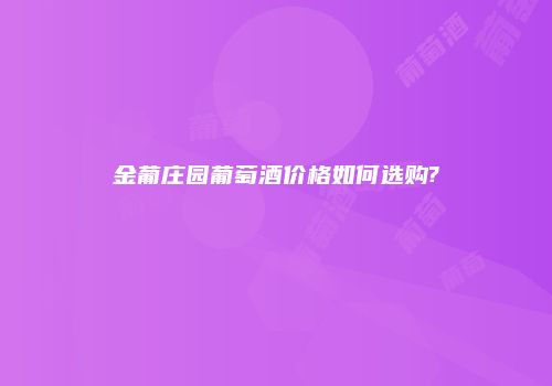 金葡庄园葡萄酒价格如何选购?