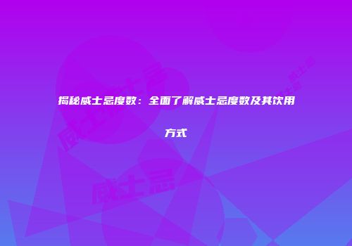 揭秘威士忌度数：全面了解威士忌度数及其饮用方式