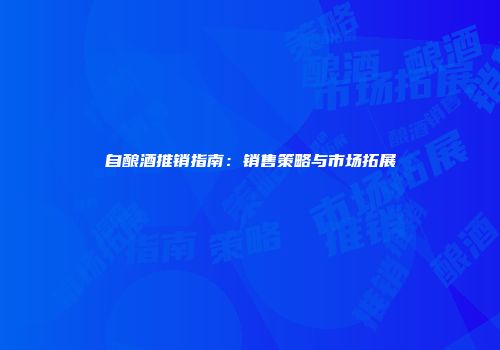 自酿酒推销指南：销售策略与市场拓展