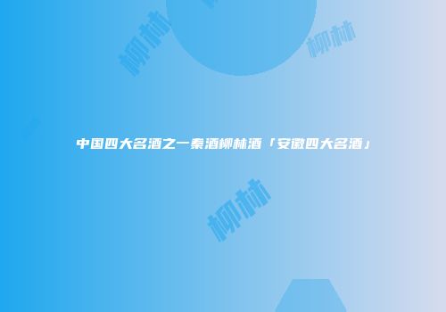 中国四大名酒之一秦酒柳林酒「安徽四大名酒」