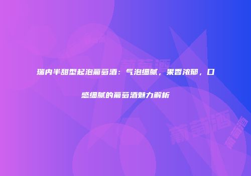 瑞内半甜型起泡葡萄酒：气泡细腻，果香浓郁，口感细腻的葡萄酒魅力解析