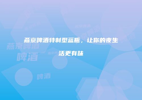 燕京啤酒特制型蓝瓶，让你的夜生活更有味