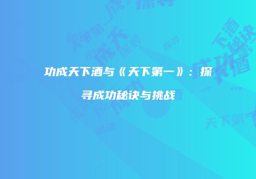 功成天下酒与《天下第一》：探寻成功秘诀与挑战