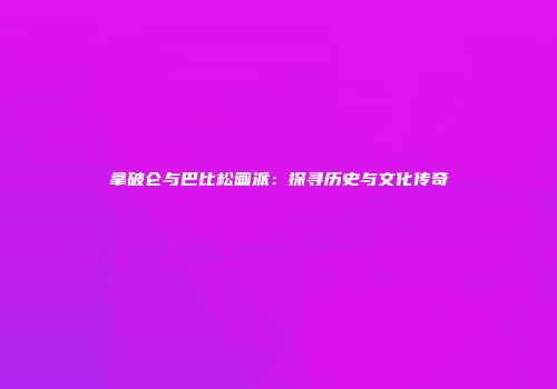 拿破仑与巴比松画派：探寻历史与文化传奇