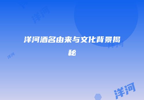洋河酒名由来与文化背景揭秘
