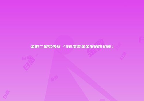 金徽二星多少钱「52度两星金徽酒价格表」