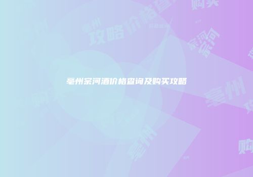 亳州宗河酒价格查询及购买攻略