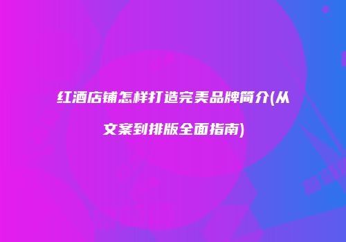 红酒店铺怎样打造完美品牌简介(从文案到排版全面指南)