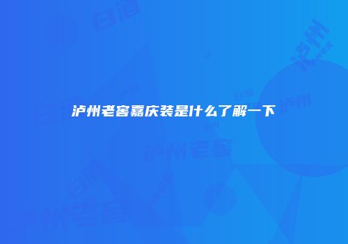 泸州老窖嘉庆装是什么了解一下