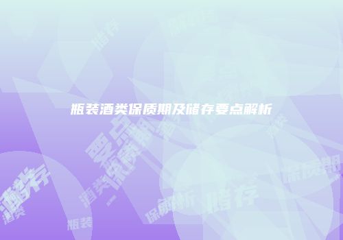 瓶装酒类保质期及储存要点解析