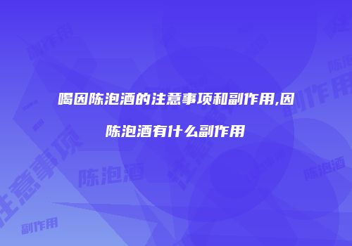 喝因陈泡酒的注意事项和副作用,因陈泡酒有什么副作用