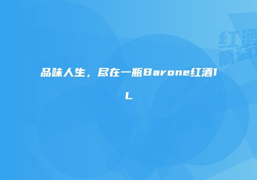 品味人生，尽在一瓶Barone红酒1L