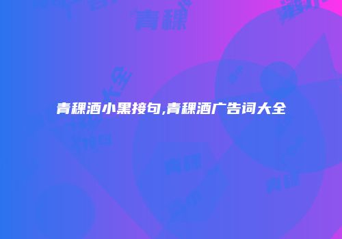 青稞酒小黑接句,青稞酒广告词大全