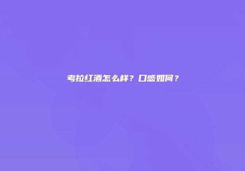 考拉红酒怎么样？口感如何？