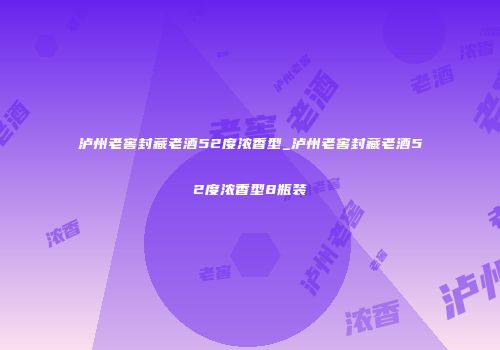 泸州老窖封藏老酒52度浓香型_泸州老窖封藏老酒52度浓香型8瓶装