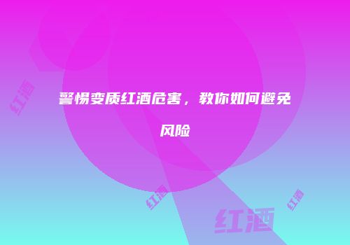 警惕变质红酒危害，教你如何避免风险