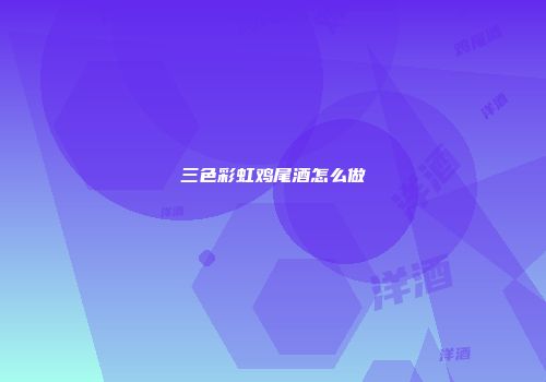 三色彩虹鸡尾酒怎么做