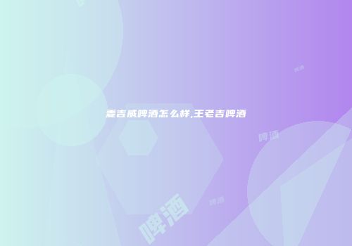 麦吉威啤酒怎么样,王老吉啤酒