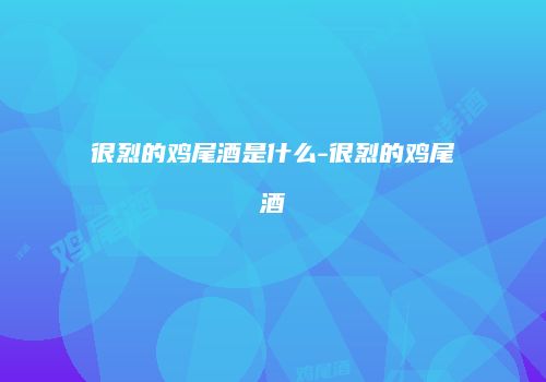 很烈的鸡尾酒是什么-很烈的鸡尾酒