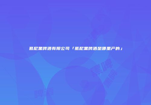 慕尼黑啤酒有限公司「慕尼黑啤酒是哪里产的」