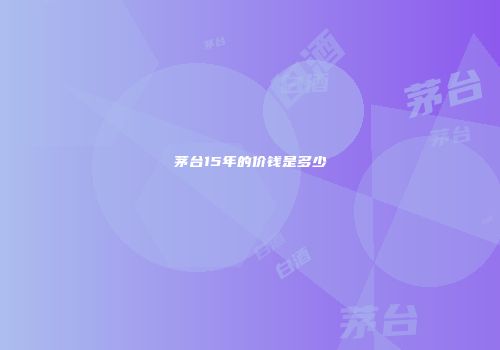 茅台15年的价钱是多少