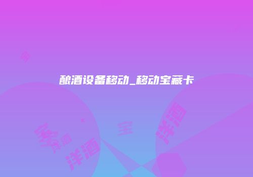 酿酒设备移动_移动宝藏卡